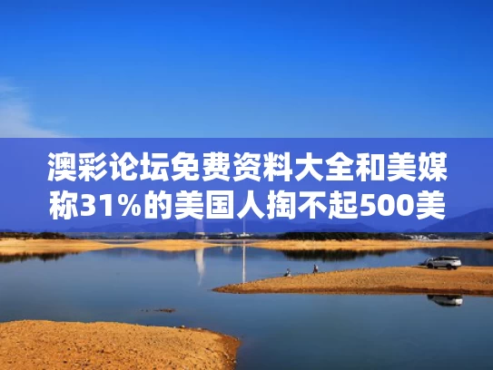 澳彩论坛免费资料大全	和美媒称31%的美国人掏不起500美元与40%美国人拿不出400美元