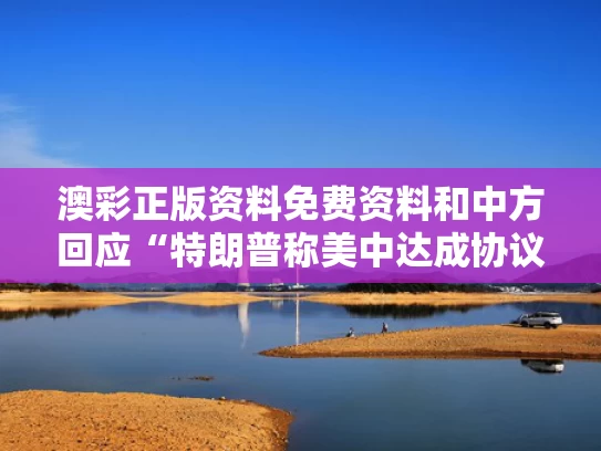 澳彩正版资料免费资料	和中方回应“特朗普称美中达成协议”与