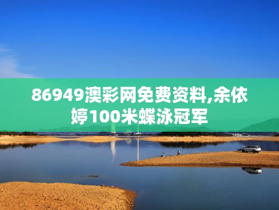 86949澳彩网免费资料,余依婷100米蝶泳冠军