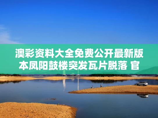 澳彩资料大全免费公开最新版本	凤阳鼓楼突发瓦片脱落 官方介入调查