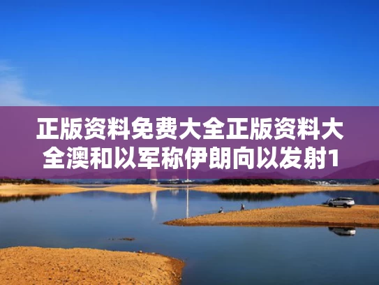 正版资料免费大全正版资料大全澳和以军称伊朗向以发射100余架无人机与伊朗击落无人机给中国