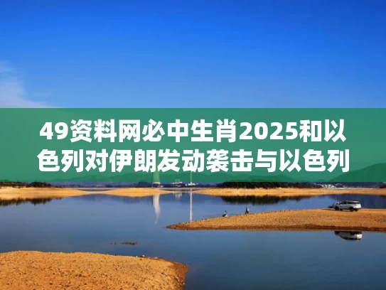 49资料网必中生肖2025和以色列对伊朗发动袭击与以色列对伊朗发动袭击 中方表态