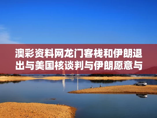 澳彩资料网龙门客栈和伊朗退出与美国核谈判与伊朗愿意与美国谈判