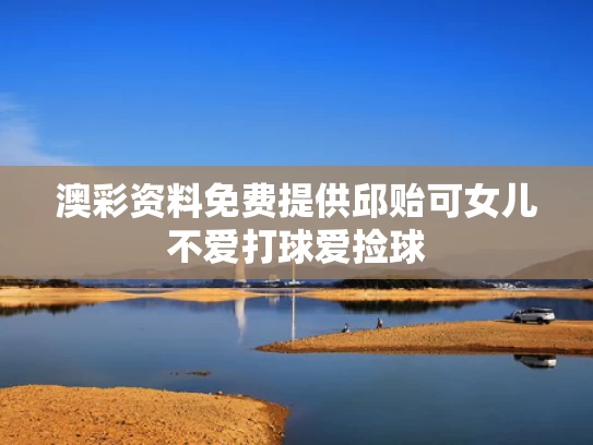 澳彩资料免费提供	邱贻可女儿不爱打球爱捡球