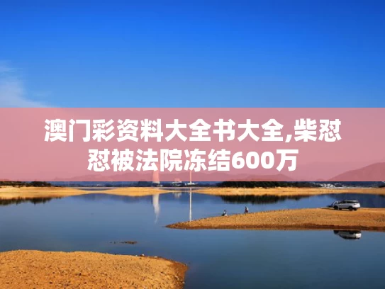 澳门彩资料大全书大全,柴怼怼被法院冻结600万