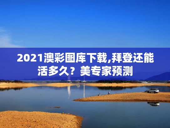 2021澳彩图库下载,拜登还能活多久？美专家预测