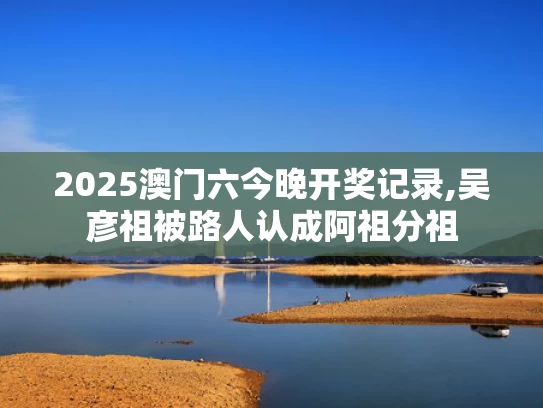 2025澳门六今晚开奖记录,吴彦祖被路人认成阿祖分祖