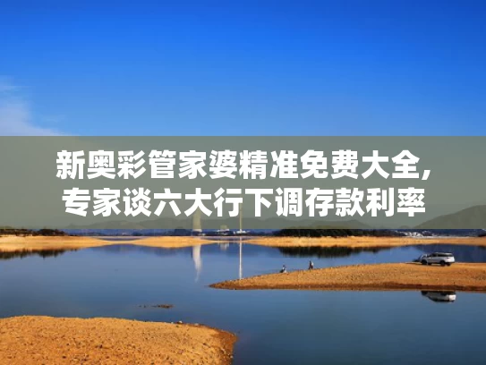 新奥彩管家婆精准免费大全,专家谈六大行下调存款利率