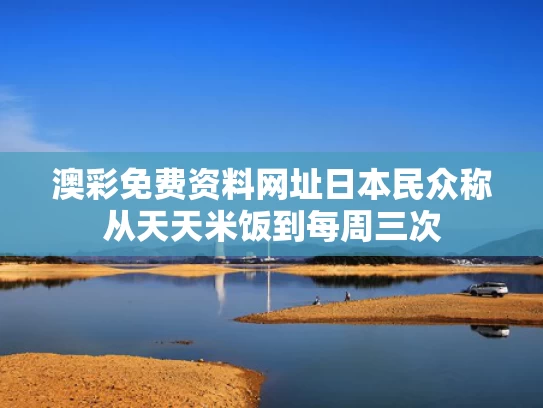 澳彩免费资料网址	日本民众称从天天米饭到每周三次