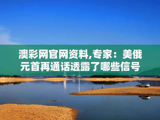 澳彩网官网资料,专家：美俄元首再通话透露了哪些信号