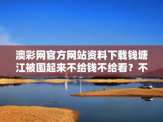 澳彩网官方网站资料下载	钱塘江被围起来不给钱不给看？不实