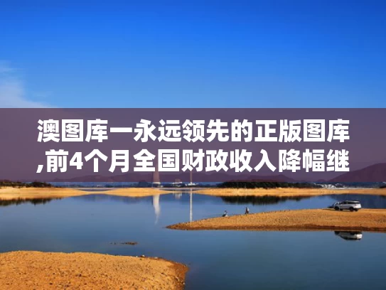 澳图库一永远领先的正版图库,前4个月全国财政收入降幅继续收窄