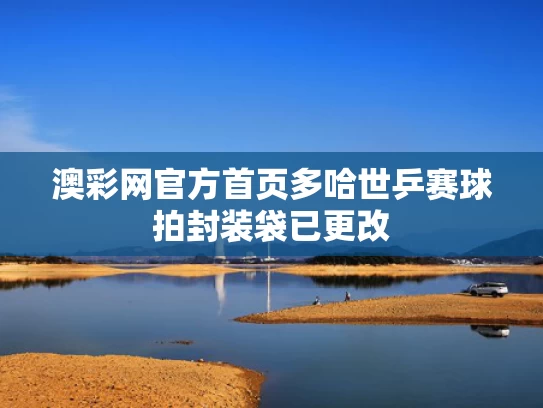 澳彩网官方首页	多哈世乒赛球拍封装袋已更改
