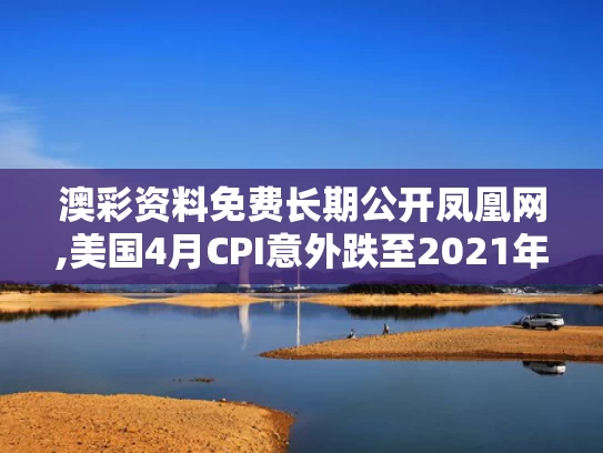 澳彩资料免费长期公开凤凰网,美国4月CPI意外跌至2021年来新低
