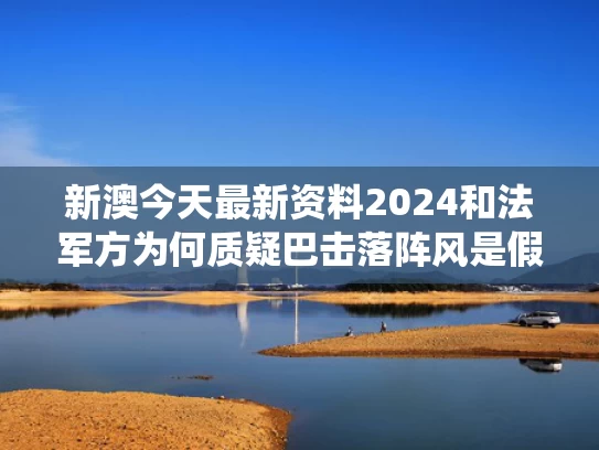 新澳今天最新资料2024和法军方为何质疑巴击落阵风是假消息与巴法埃农战役