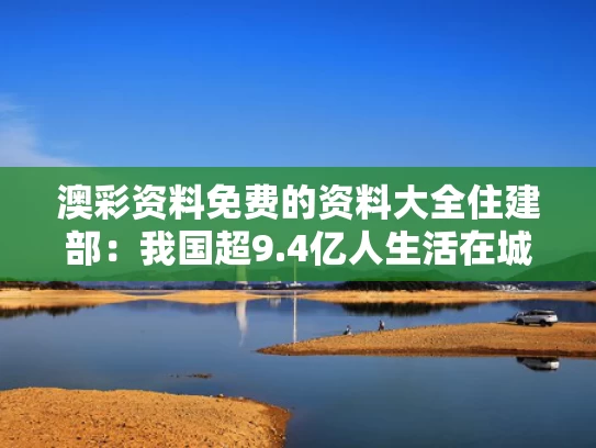 澳彩资料免费的资料大全	住建部：我国超9.4亿人生活在城镇