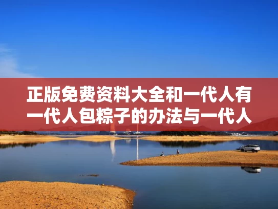 正版免费资料大全和一代人有一代人包粽子的办法与一代人有一代人包粽子的办法是什么