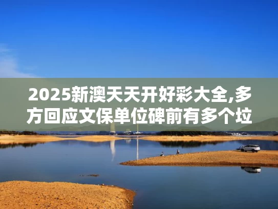 2025新澳天天开好彩大全,多方回应文保单位碑前有多个垃圾桶