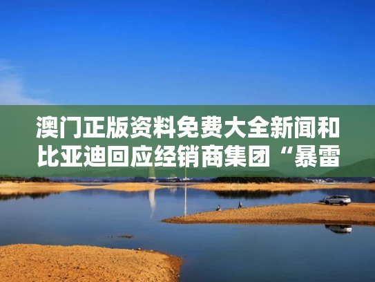 澳门正版资料免费大全新闻和比亚迪回应经销商集团“暴雷”与比亚迪经销商大会