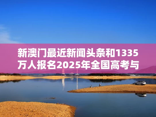 新澳门最近新闻头条和1335万人报名2025年全国高考与2030年参加高考人数