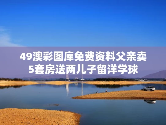 49澳彩图库免费资料	父亲卖5套房送两儿子留洋学球