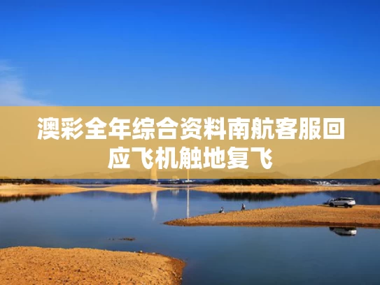 澳彩全年综合资料	南航客服回应飞机触地复飞