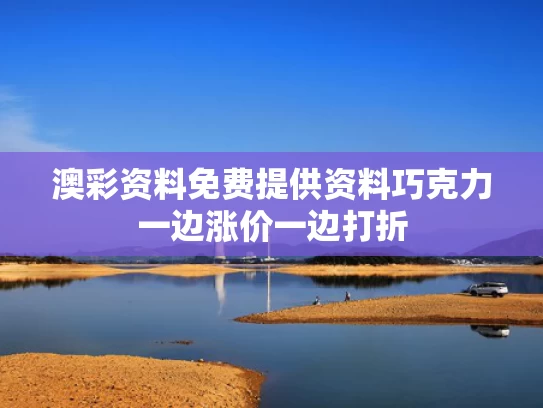 澳彩资料免费提供资料	巧克力一边涨价一边打折