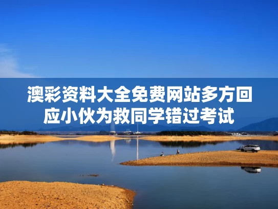 澳彩资料大全免费网站	多方回应小伙为救同学错过考试