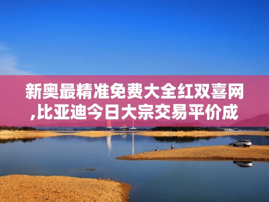 新奥最精准免费大全红双喜网,比亚迪今日大宗交易平价成交18万股