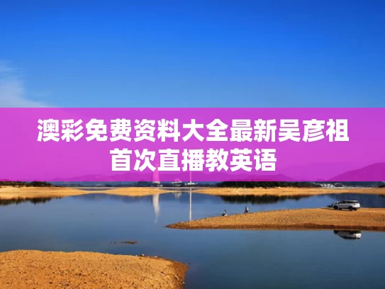 澳彩免费资料大全最新	吴彦祖首次直播教英语