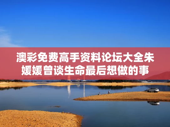 澳彩免费高手资料论坛大全	朱媛媛曾谈生命最后想做的事