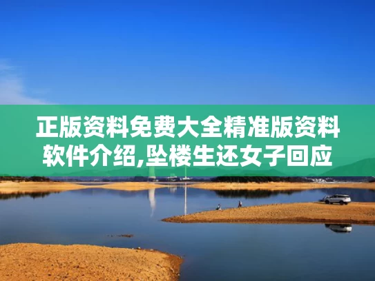 正版资料免费大全精准版资料软件介绍,坠楼生还女子回应被调侃“老公失望”