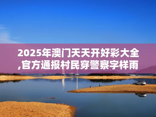 2025年澳门天天开好彩大全,官方通报村民穿警察字样雨衣办丧事