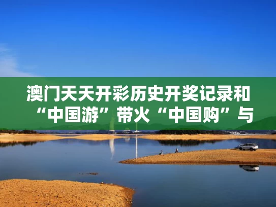 澳门天天开彩历史开奖记录和“中国游”带火“中国购”与中国游变中国购