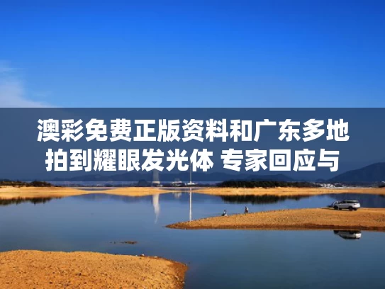 澳彩免费正版资料	和广东多地拍到耀眼发光体 专家回应与