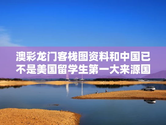 澳彩龙门客栈图资料	和中国已不是美国留学生第一大来源国与中国的美国留学生