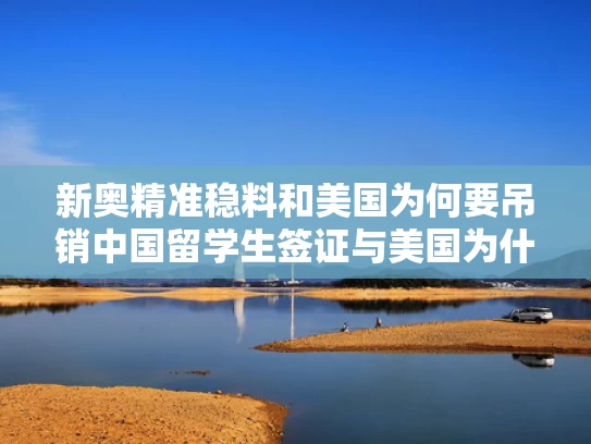新奥精准稳料和美国为何要吊销中国留学生签证与美国为什么拒签中国留学生