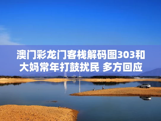 澳门彩龙门客栈解码图303和大妈常年打鼓扰民 多方回应与大妈敲鼓