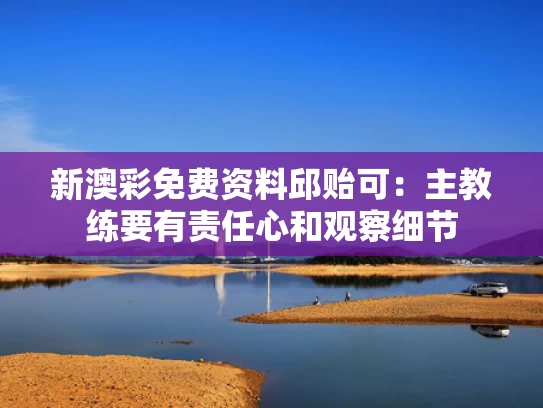 新澳彩免费资料	邱贻可：主教练要有责任心和观察细节