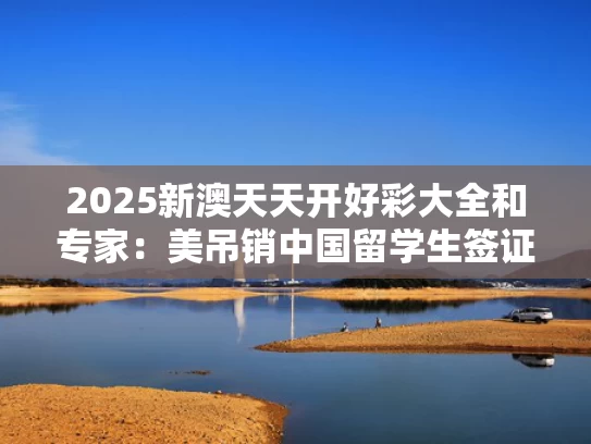 2025新澳天天开好彩大全和专家：美吊销中国留学生签证是何意与美国取消中国留学生
