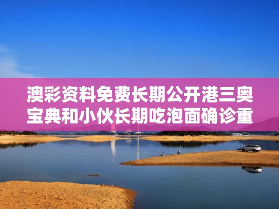 澳彩资料免费长期公开港三奥宝典和小伙长期吃泡面确诊重度溃疡性结肠炎与吃泡面会引起肠炎吗