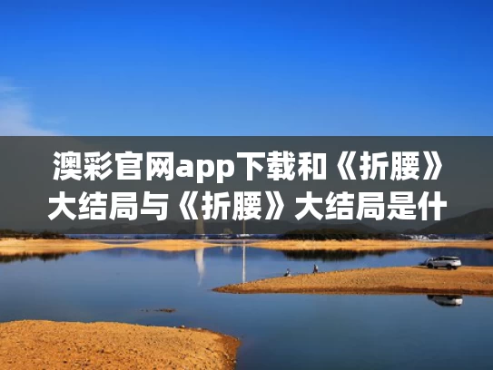 澳彩官网app下载和《折腰》大结局与《折腰》大结局是什么