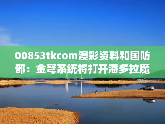 00853tkcom澳彩资料和国防部：金穹系统将打开潘多拉魔盒与