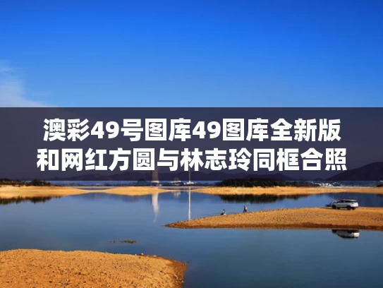 澳彩49号图库49图库全新版	和网红方圆与林志玲同框合照与方圆被绿了吗