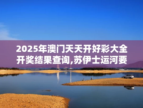 2025年澳门天天开好彩大全开奖结果查询,苏伊士运河要“打折”了