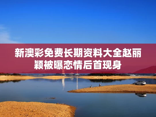 新澳彩免费长期资料大全	赵丽颖被曝恋情后首现身
