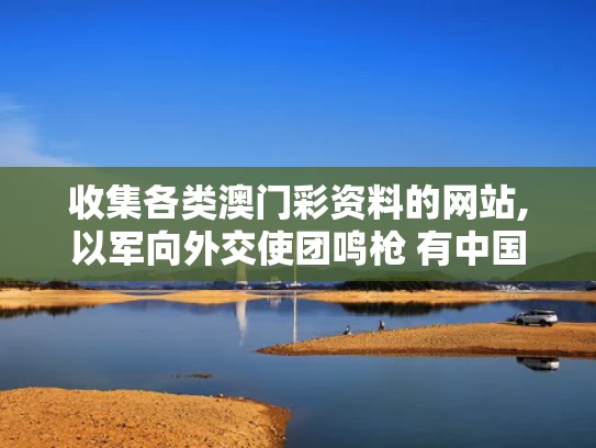 收集各类澳门彩资料的网站,以军向外交使团鸣枪 有中国外交官