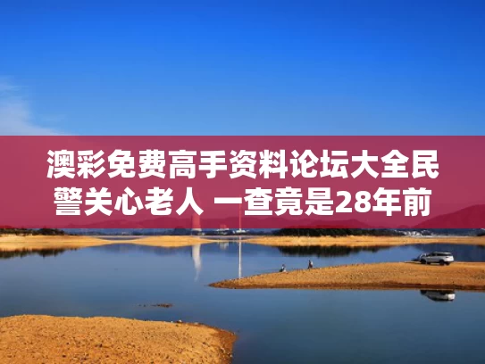 澳彩免费高手资料论坛大全	民警关心老人 一查竟是28年前命案犯
