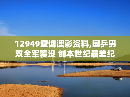 12949查询澳彩资料,国乒男双全军覆没 创本世纪最差纪录