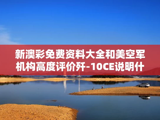 新澳彩免费资料大全	和美空军机构高度评价歼-10CE说明什么与美国内部评价歼20